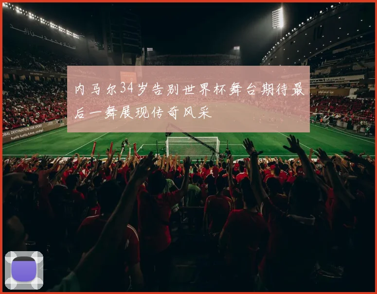 内马尔34岁告别世界杯舞台期待最后一舞展现传奇风采