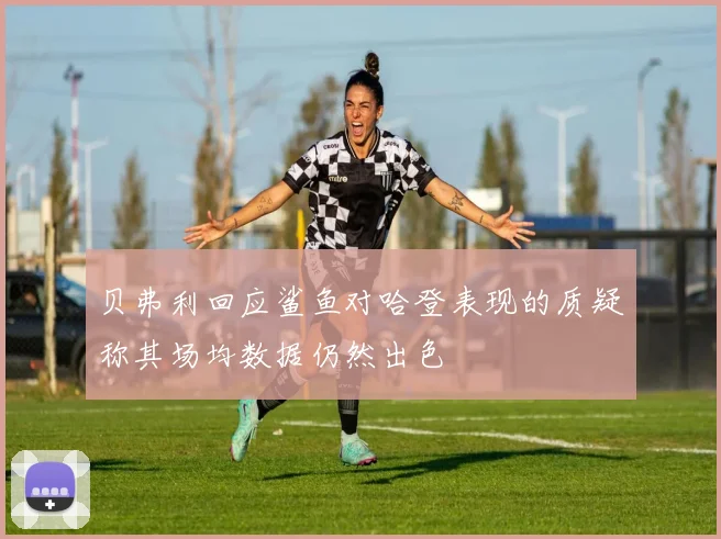 贝弗利回应鲨鱼对哈登表现的质疑称其场均数据仍然出色