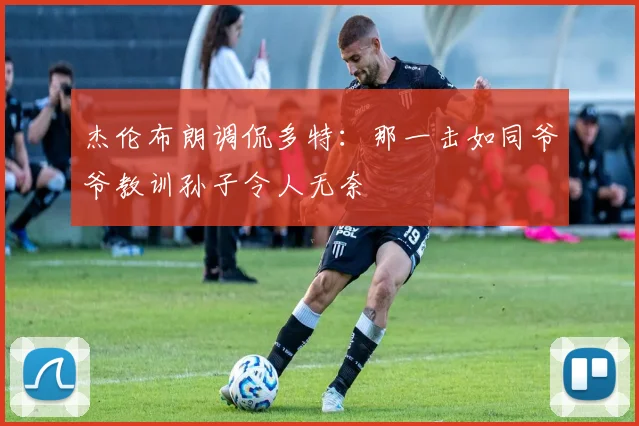 杰伦布朗调侃多特：那一击如同爷爷教训孙子令人无奈