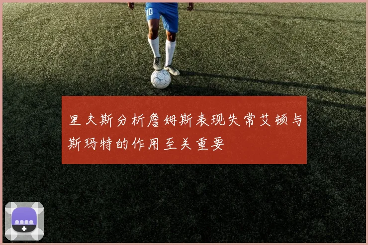 里夫斯分析詹姆斯表现失常艾顿与斯玛特的作用至关重要