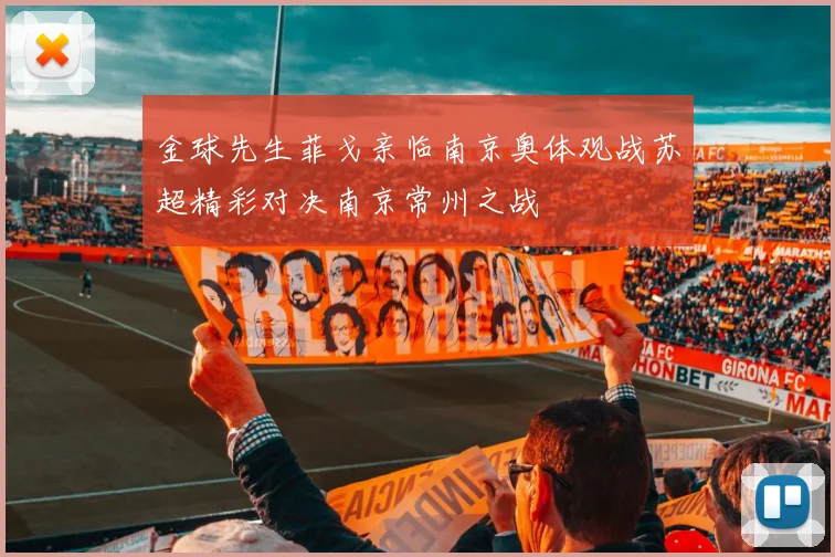金球先生菲戈亲临南京奥体观战苏超精彩对决南京常州之战