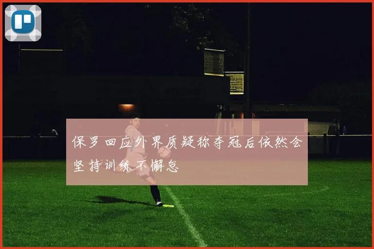 保罗回应外界质疑称夺冠后依然会坚持训练不懈怠