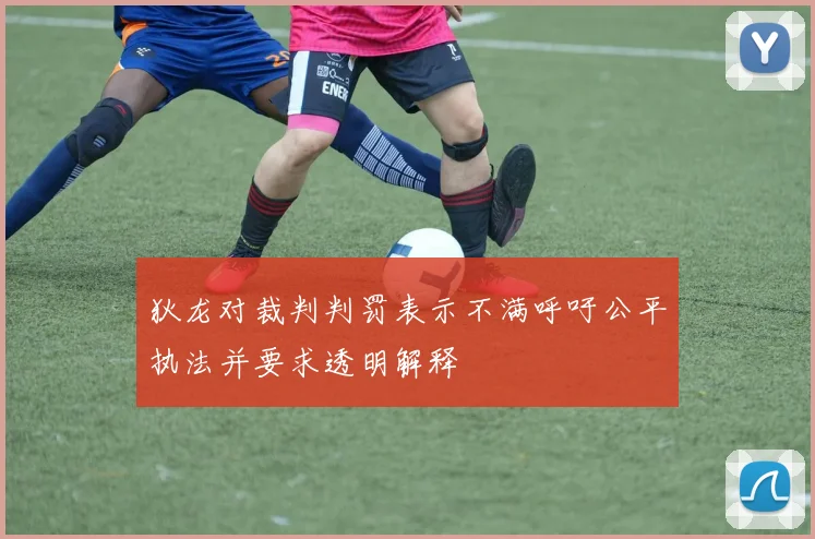 狄龙对裁判判罚表示不满呼吁公平执法并要求透明解释