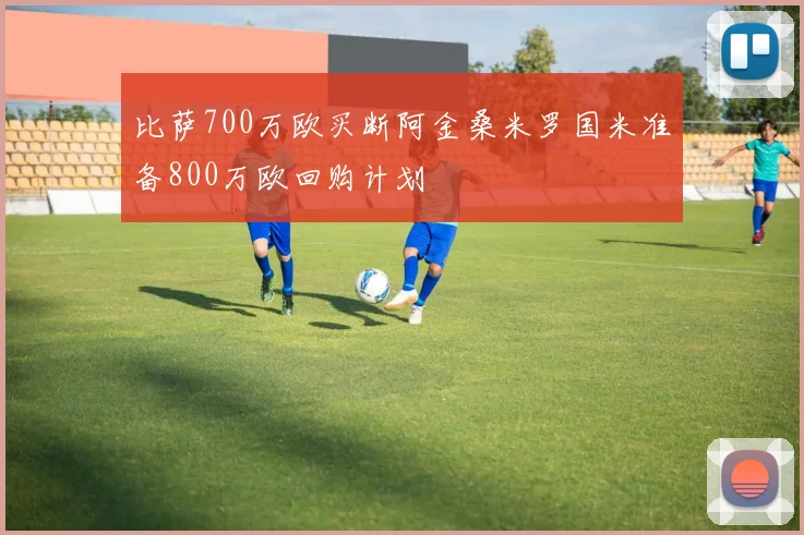 比萨700万欧买断阿金桑米罗国米准备800万欧回购计划
