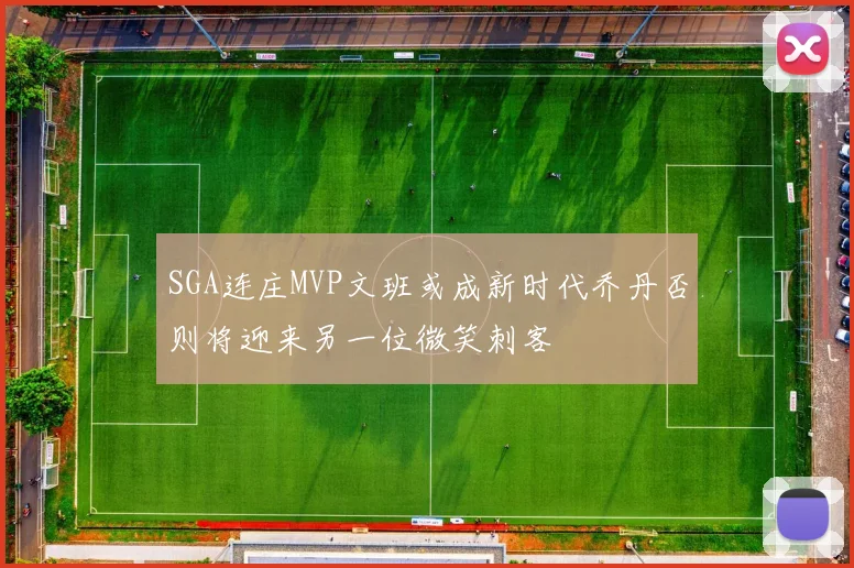 SGA连庄MVP文班或成新时代乔丹否则将迎来另一位微笑刺客