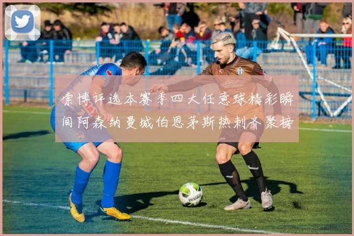索博评选本赛季四大任意球精彩瞬间阿森纳曼城伯恩茅斯热刺齐聚榜单